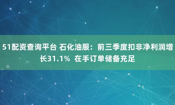 51配资查询平台 石化油服：前三季度扣非净利润增长31.1%  在手订单储备充足