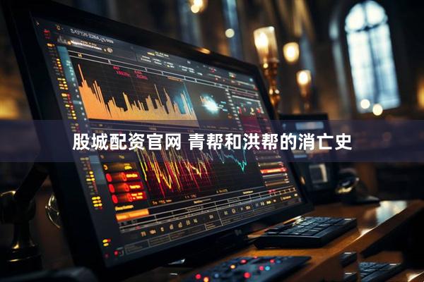 股城配资官网 青帮和洪帮的消亡史