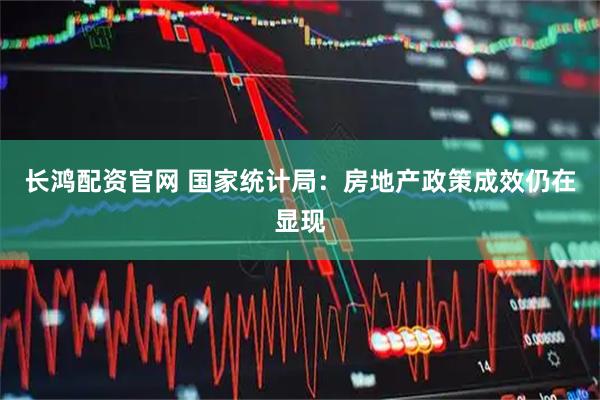 长鸿配资官网 国家统计局：房地产政策成效仍在显现