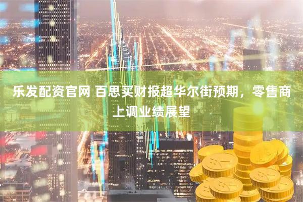 乐发配资官网 百思买财报超华尔街预期，零售商上调业绩展望