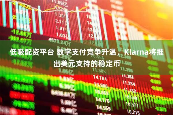 低吸配资平台 数字支付竞争升温，Klarna将推出美元支持的稳定币