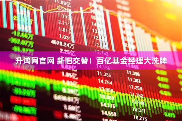 升鸿网官网 新旧交替！百亿基金经理大洗牌