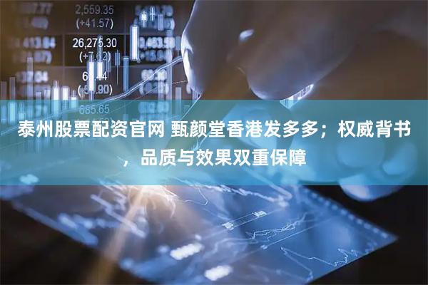 泰州股票配资官网 甄颜堂香港发多多；权威背书，品质与效果双重保障