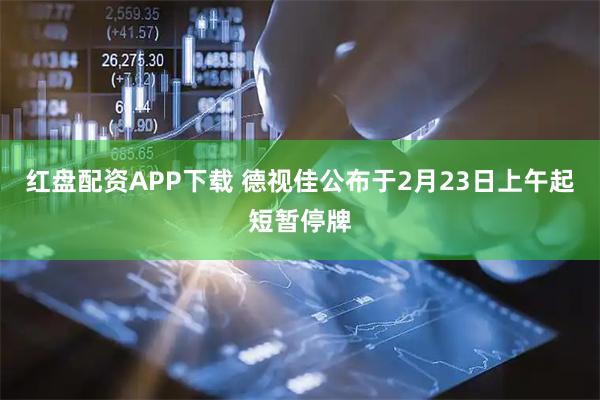 红盘配资APP下载 德视佳公布于2月23日上午起短暂停牌