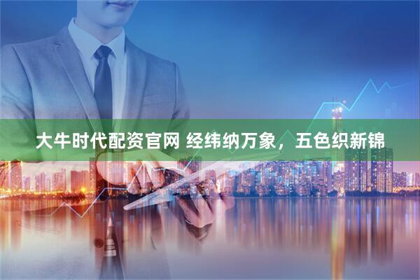 大牛时代配资官网 经纬纳万象,五色织新锦