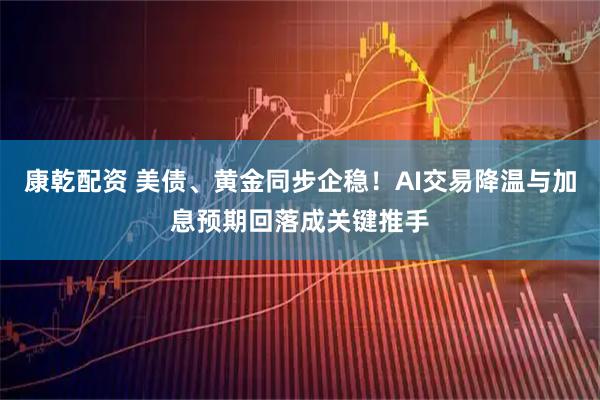 康乾配资 美债、黄金同步企稳!AI交易降温与加息预期回落成关键推手